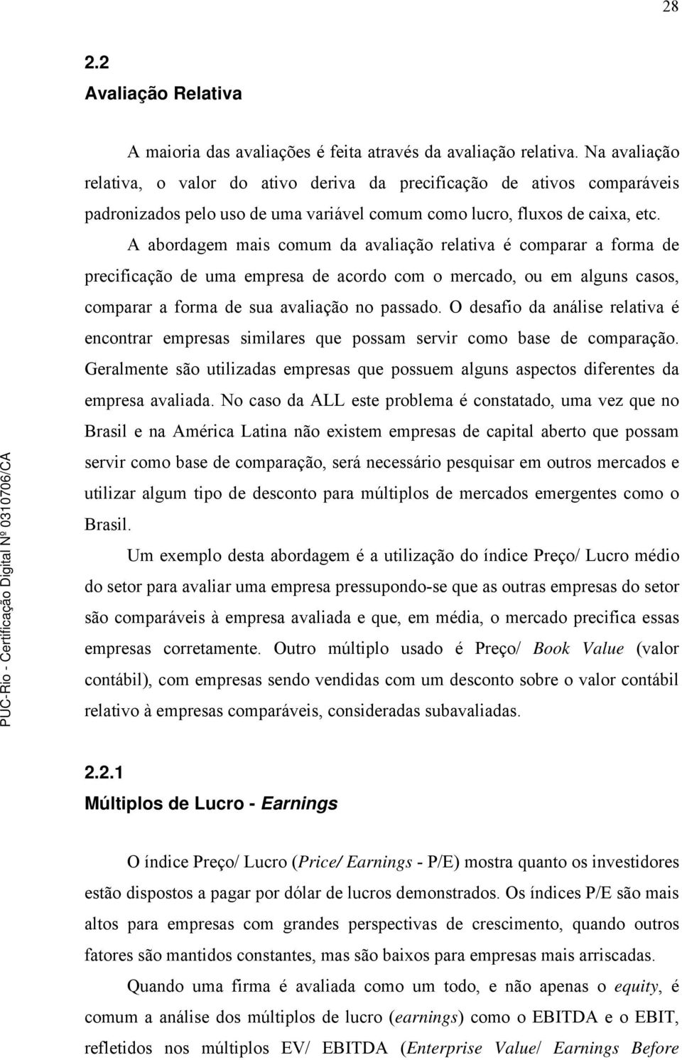 A abordagem mais comum da avaliação relativa é comparar a forma de precificação de uma empresa de acordo com o mercado, ou em alguns casos, comparar a forma de sua avaliação no passado.