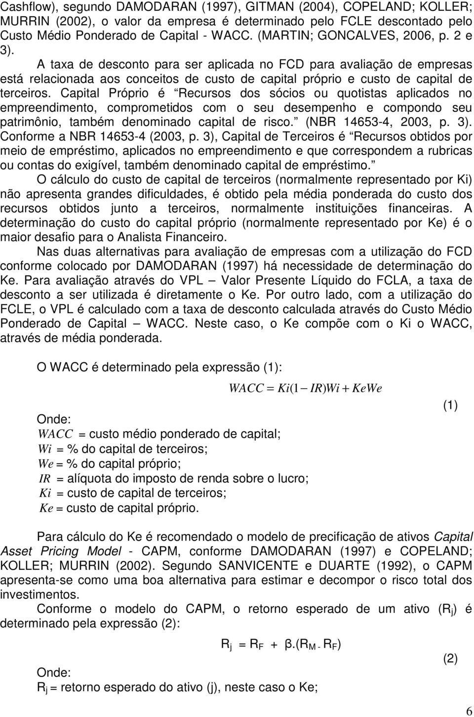 Capital Próprio é Recursos dos sócios ou quotistas aplicados no empreendimento, comprometidos com o seu desempenho e compondo seu patrimônio, também denominado capital de risco. (NBR 14653-4, 2003, p.