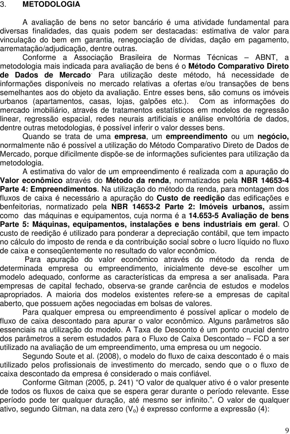 Conforme a Associação Brasileira de Normas Técnicas ABNT, a metodologia mais indicada para avaliação de bens é o Método Comparativo Direto de Dados de Mercado.