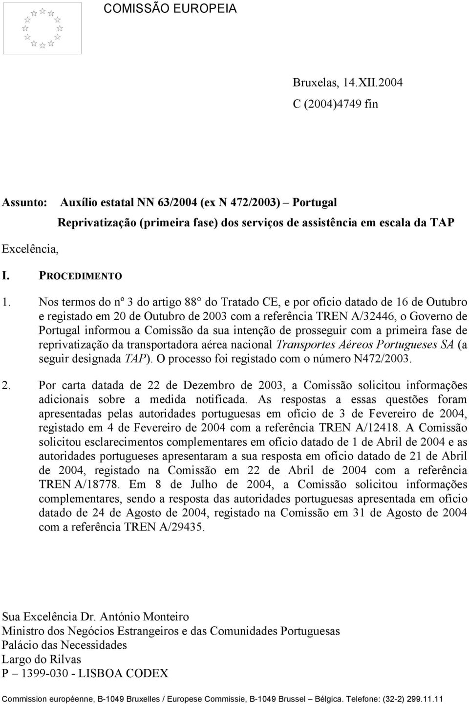 Nos termos do nº 3 do artigo 88 do Tratado CE, e por ofício datado de 16 de Outubro e registado em 20 de Outubro de 2003 com a referência TREN A/32446, o Governo de Portugal informou a Comissão da