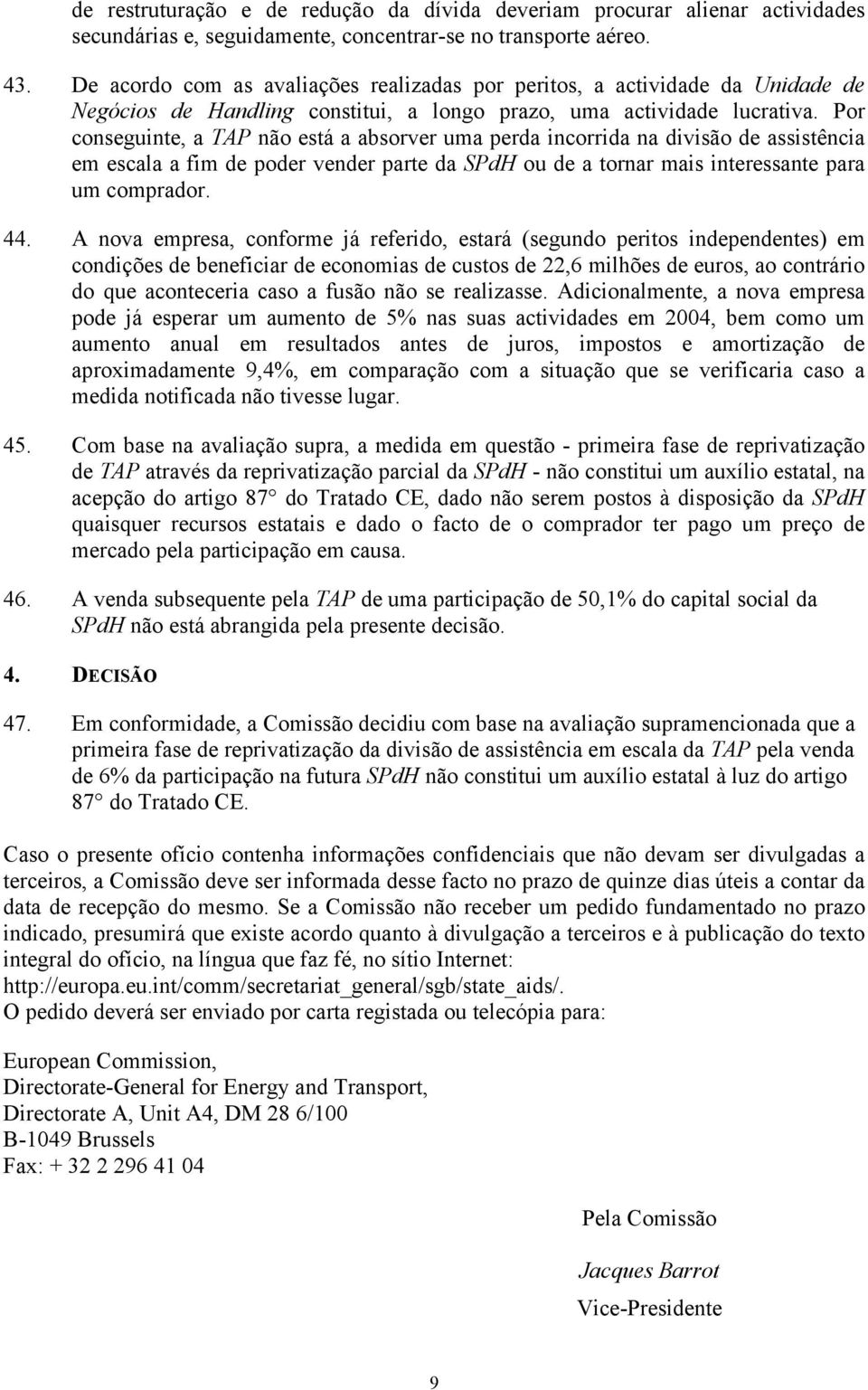 Por conseguinte, a TAP não está a absorver uma perda incorrida na divisão de assistência em escala a fim de poder vender parte da SPdH ou de a tornar mais interessante para um comprador. 44.