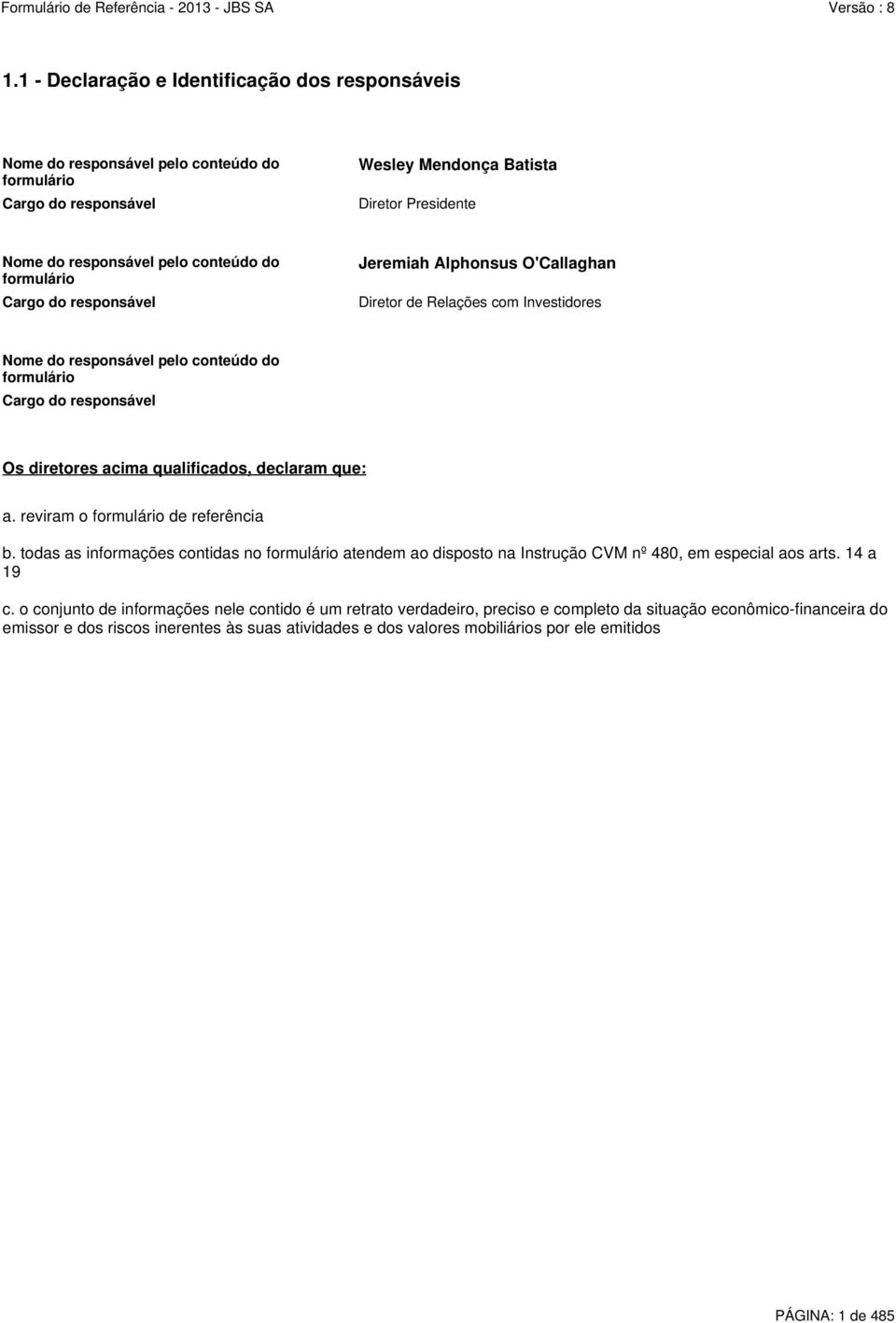 qualificados, declaram que: a. reviram o formulário de referência b. todas as informações contidas no formulário atendem ao disposto na Instrução CVM nº 480, em especial aos arts. 14 a 19 c.