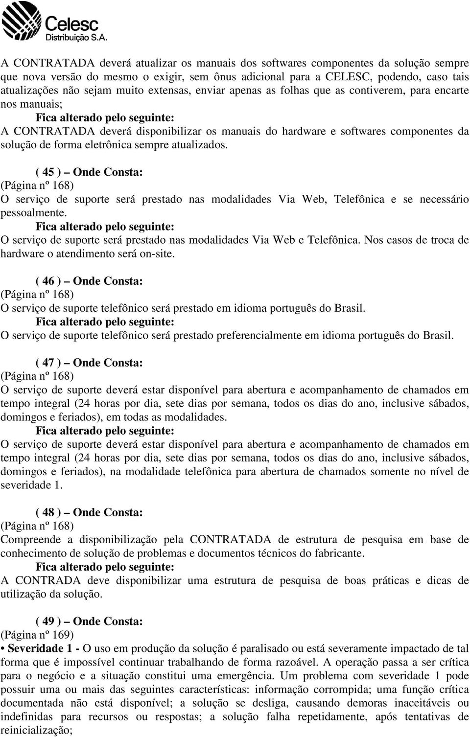 sempre atualizados. ( 45 ) Onde Consta: O serviço de suporte será prestado nas modalidades Via Web, Telefônica e se necessário pessoalmente.