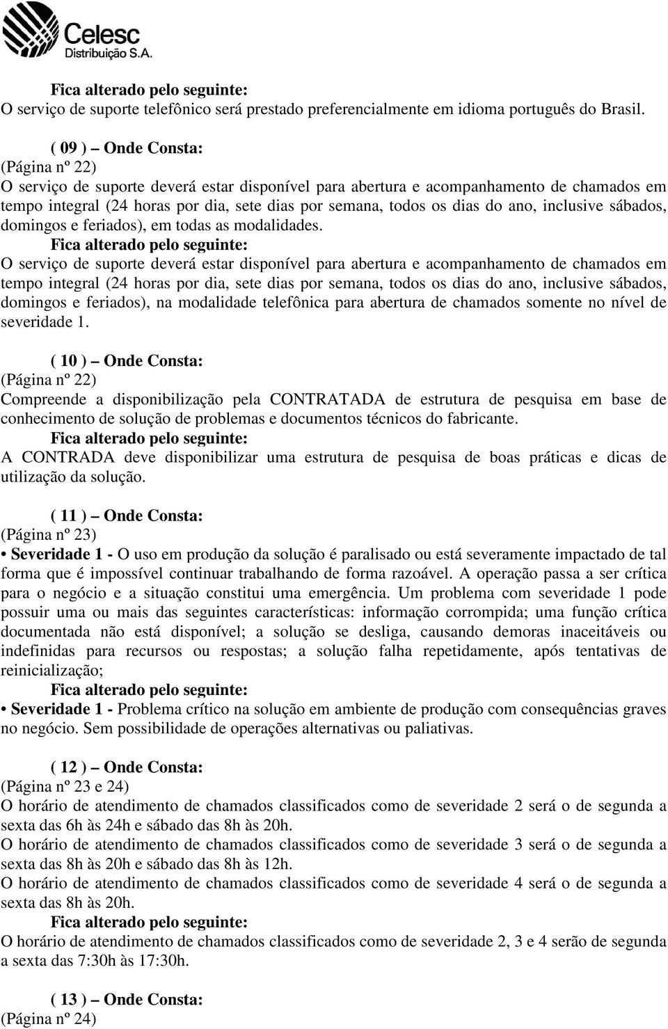 ( 10 ) Onde Consta: Compreende a disponibilização pela CONTRATADA de estrutura de pesquisa em base de conhecimento de solução de problemas e documentos técnicos do fabricante.