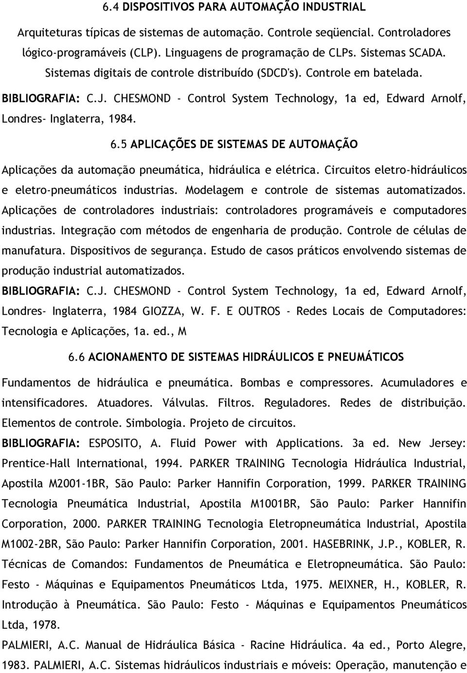 5 APLICAÇÕES DE SISTEMAS DE AUTOMAÇÃO Aplicações da automação pneumática, hidráulica e elétrica. Circuitos eletro-hidráulicos e eletro-pneumáticos industrias.