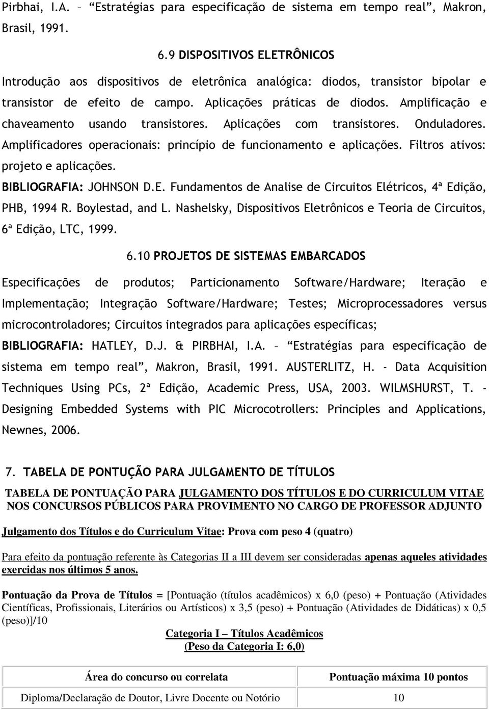 Amplificação e chaveamento usando transistores. Aplicações com transistores. Onduladores. Amplificadores operacionais: princípio de funcionamento e aplicações. Filtros ativos: projeto e aplicações.