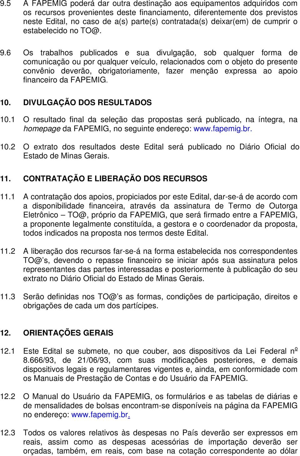 6 Os trabalhos publicados e sua divulgação, sob qualquer forma de comunicação ou por qualquer veículo, relacionados com o objeto do presente convênio deverão, obrigatoriamente, fazer menção expressa