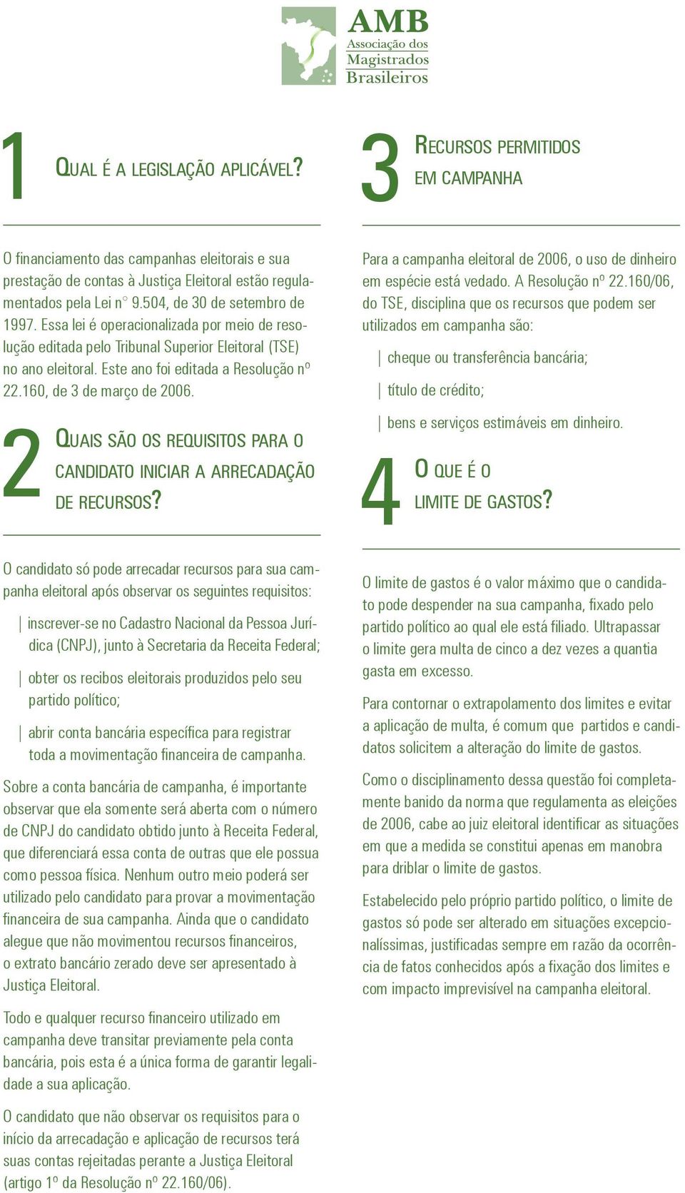 160, de 3 de março de 2006. QUAIS SÃO OS REQUISITOS PARA O CANDIDATO INICIAR A ARRECADAÇÃO 2DE RECURSOS? Para a campanha eleitoral de 2006, o uso de dinheiro em espécie está vedado. A Resolução nº 22.