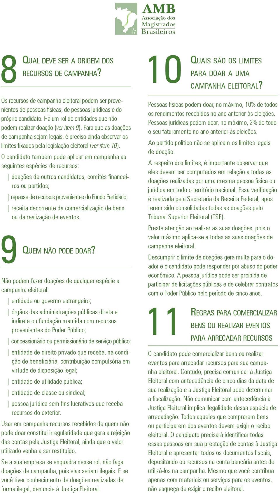 Para que as doações de campanha sejam legais, é preciso ainda observar os limites fixados pela legislação eleitoral (ver item 10).