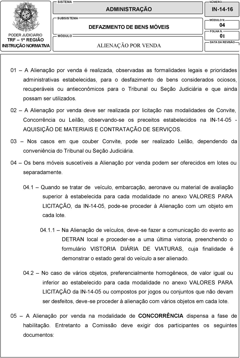 02 A Alienação por venda deve ser realizada por licitação nas modalidades de Convite, Concorrência ou Leilão, observando-se os preceitos estabelecidos na IN-14-05 - AQUISIÇÃO DE MATERIAIS E