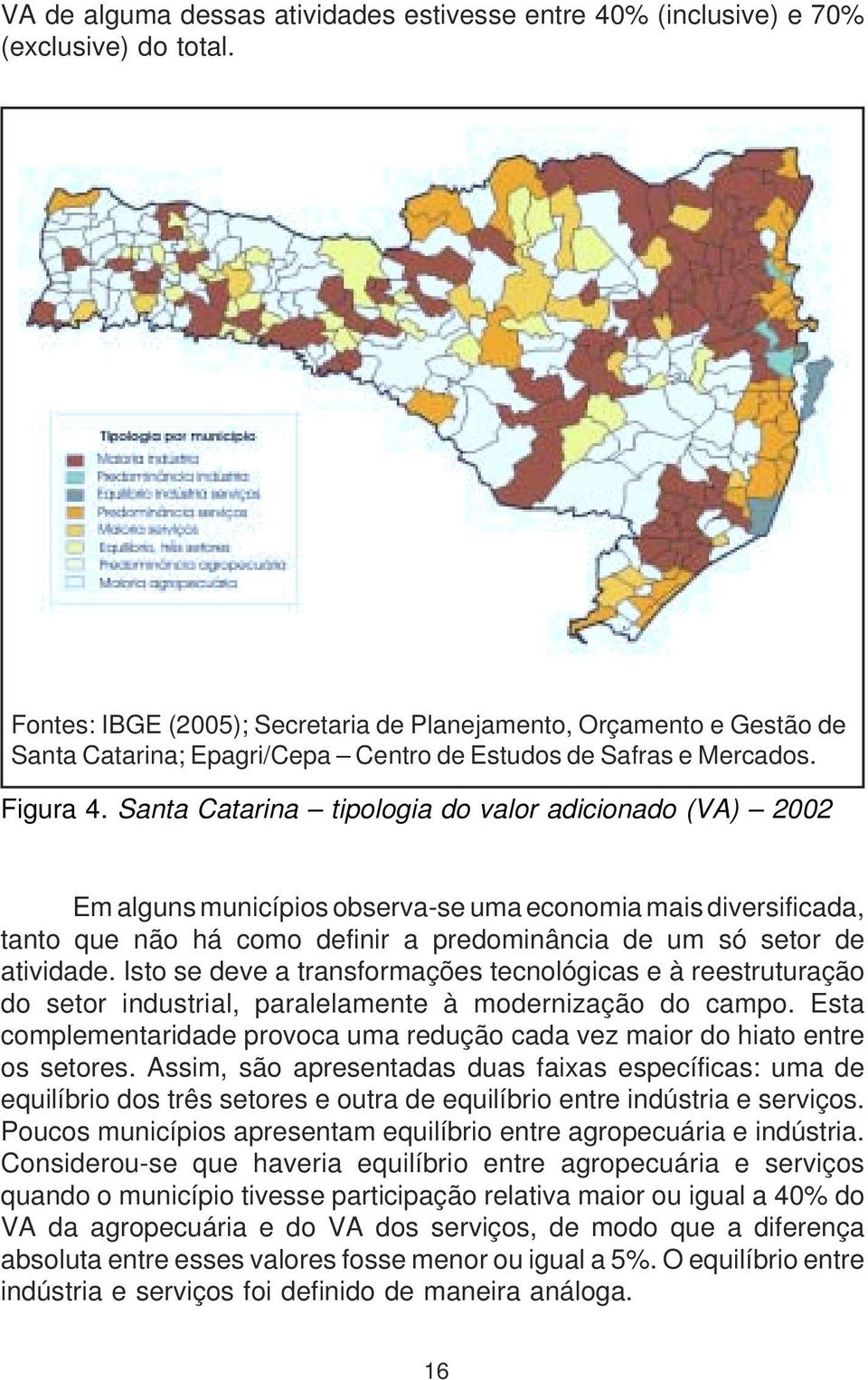 Santa Catarina tipologia do valor adicionado (VA) 2002 Em alguns municípios observa-se uma economia mais diversificada, tanto que não há como definir a predominância de um só setor de atividade.