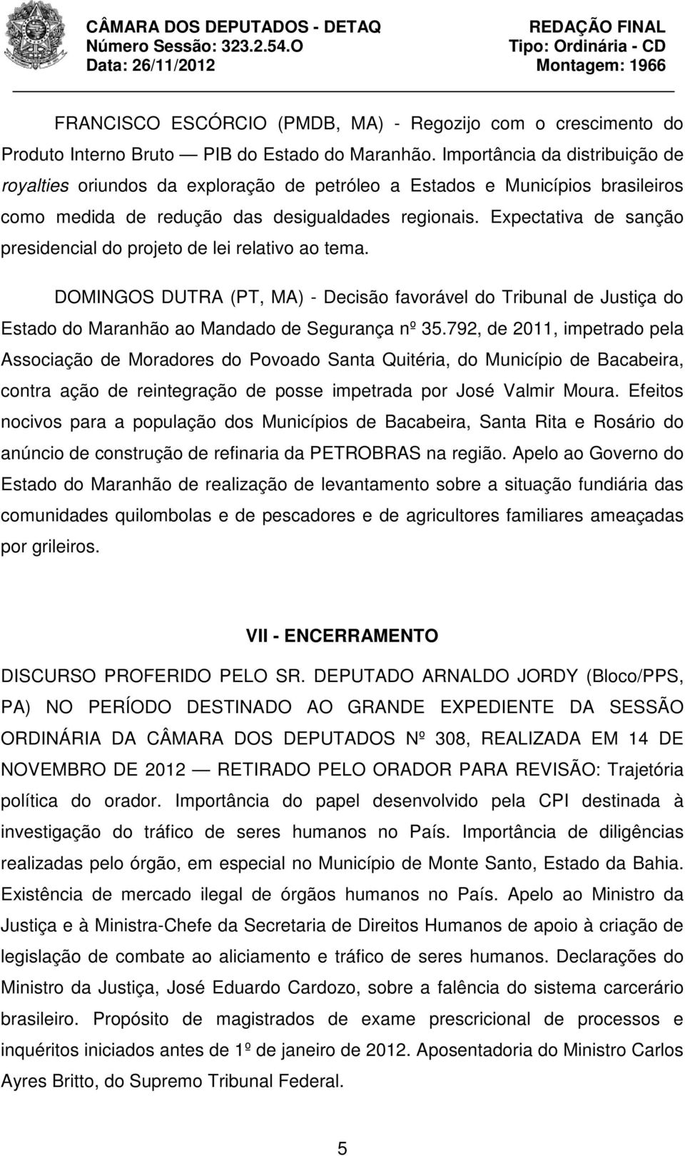 Expectativa de sanção presidencial do projeto de lei relativo ao tema. DOMINGOS DUTRA (PT, MA) - Decisão favorável do Tribunal de Justiça do Estado do Maranhão ao Mandado de Segurança nº 35.