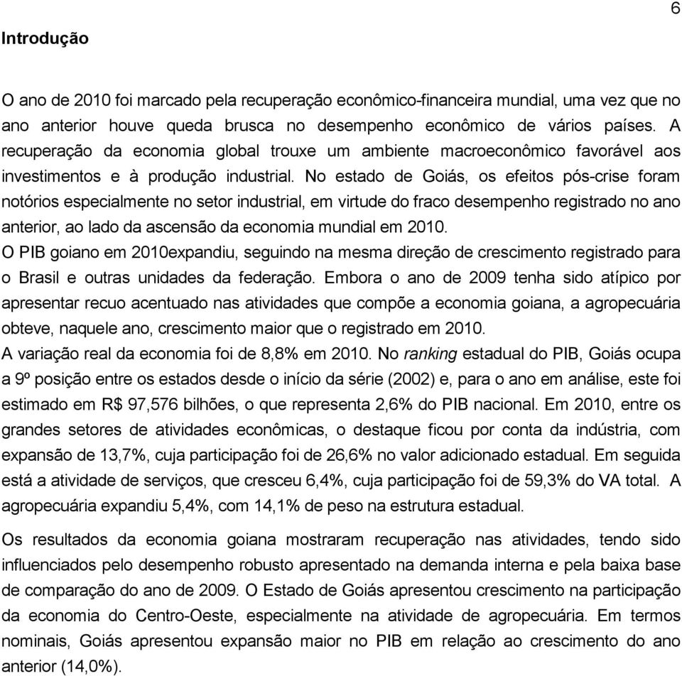 No estado de Goiás, os efeitos pós-crise foram notórios especialmente no setor industrial, em virtude do fraco desempenho registrado no ano anterior, ao lado da ascensão da economia mundial em 2010.