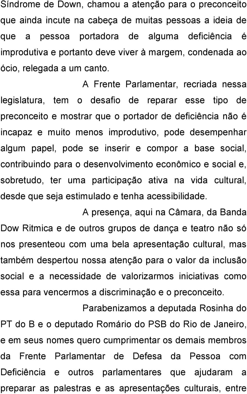 A Frente Parlamentar, recriada nessa legislatura, tem o desafio de reparar esse tipo de preconceito e mostrar que o portador de deficiência não é incapaz e muito menos improdutivo, pode desempenhar