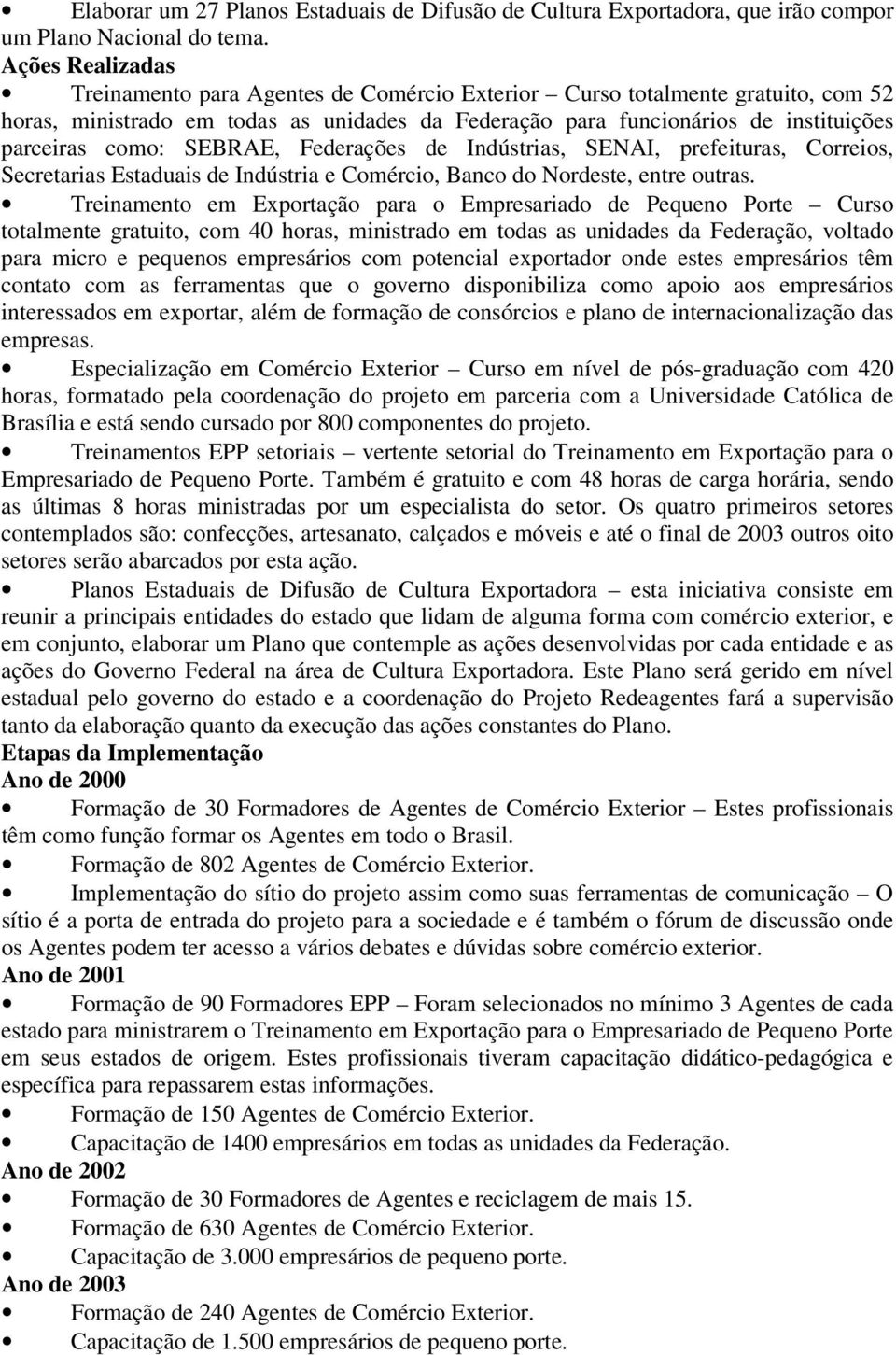 SEBRAE, Federações de Indústrias, SENAI, prefeituras, Correios, Secretarias Estaduais de Indústria e Comércio, Banco do Nordeste, entre outras.