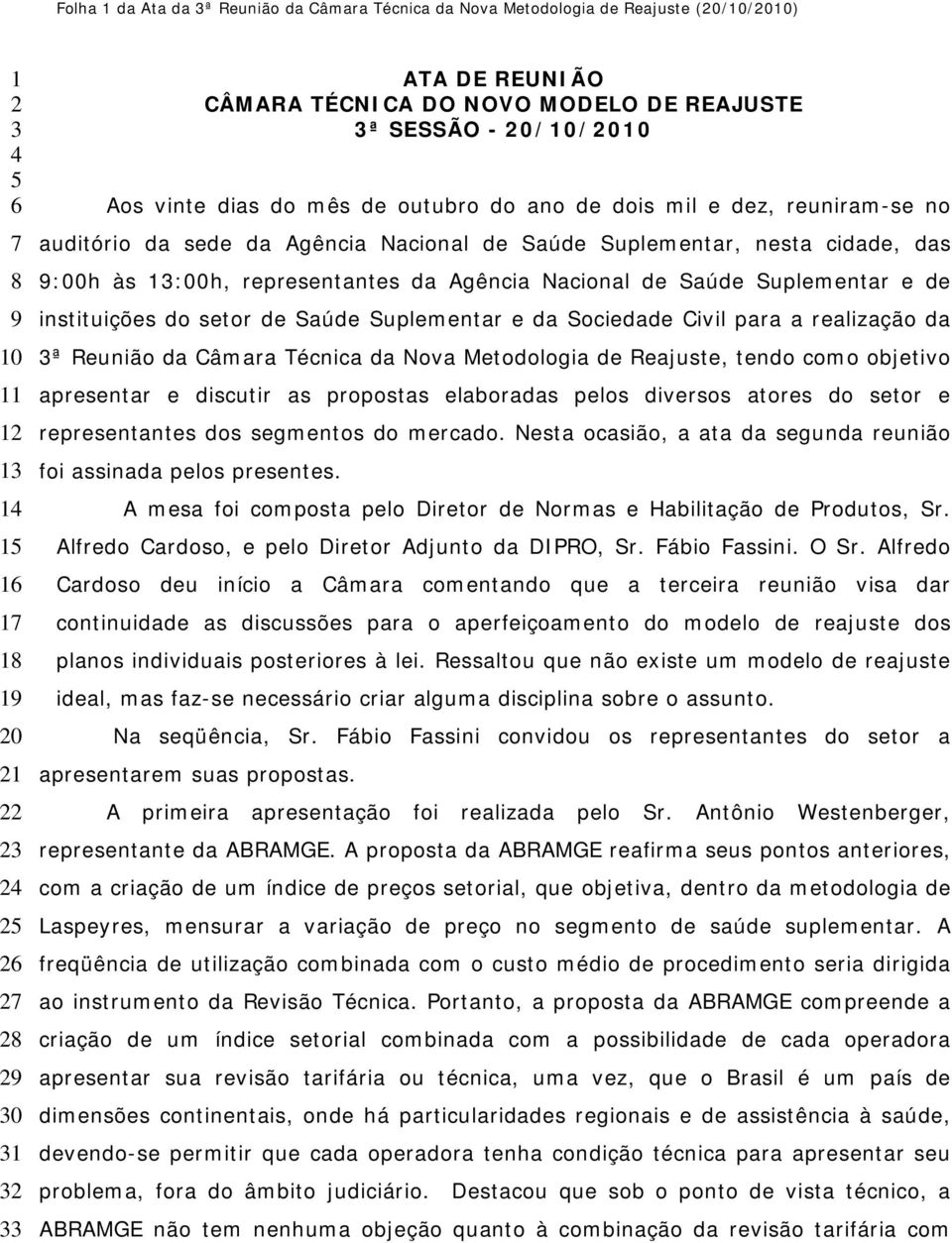 nesta cidade, das 9:00h às 13:00h, representantes da Agência Nacional de Saúde Suplementar e de instituições do setor de Saúde Suplementar e da Sociedade Civil para a realização da 3ª Reunião da