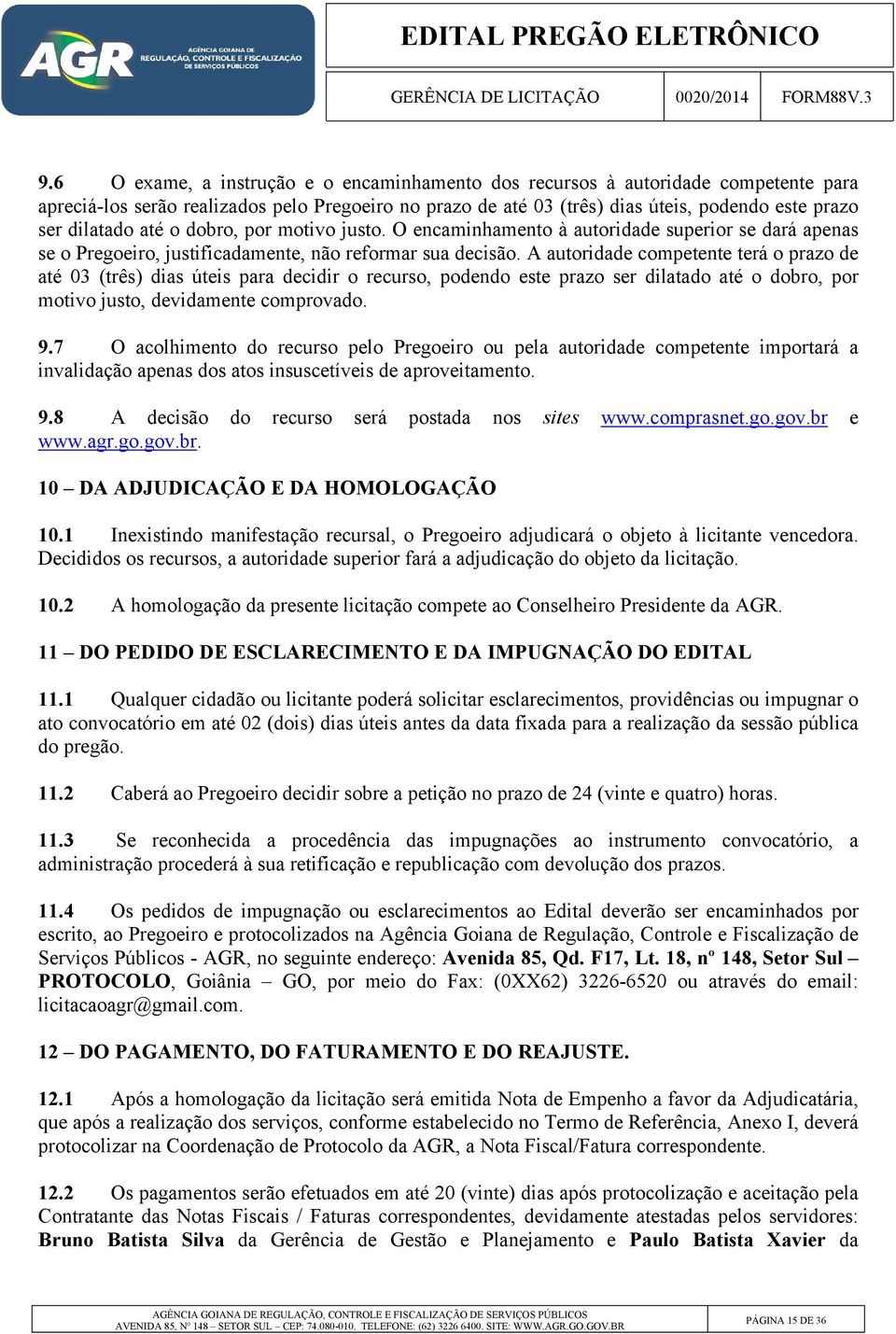 A autoridade competente terá o prazo de até 03 (três) dias úteis para decidir o recurso, podendo este prazo ser dilatado até o dobro, por motivo justo, devidamente comprovado. 9.