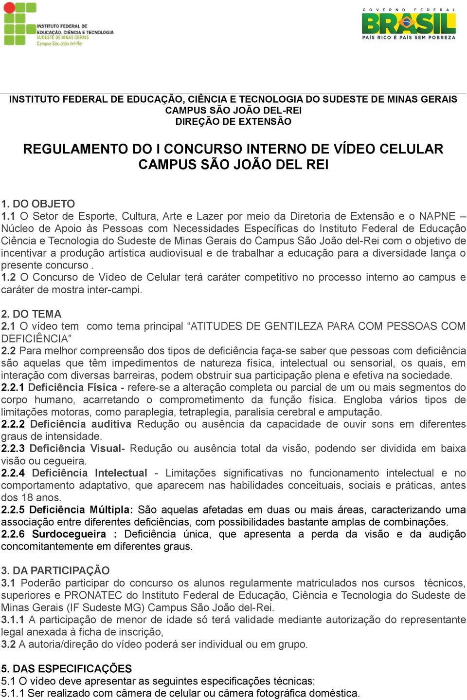 do Sudeste de Minas Gerais do Campus São João del-rei com o objetivo de incentivar a produção artística audiovisual e de trabalhar a educação para a diversidade lança o presente concurso. 1.