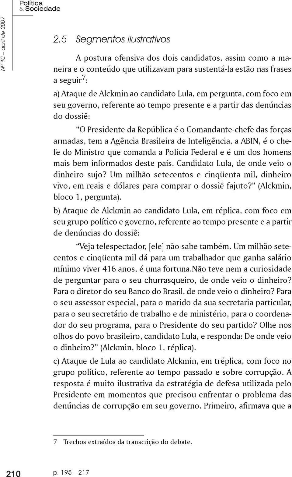 Lula, em pergunta, com foco em seu governo, referente ao tempo presente e a partir das denúncias do dossiê: O Presidente da República é o Comandante-chefe das forças armadas, tem a Agência Brasileira