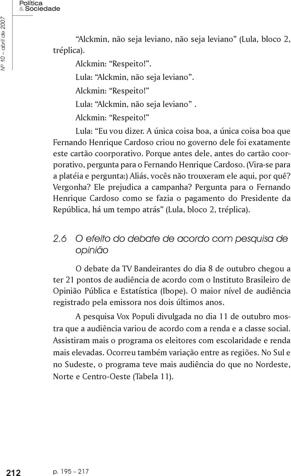 Porque antes dele, antes do cartão coorporativo, pergunta para o Fernando Henrique Cardoso. (Vira-se para a platéia e pergunta:) Aliás, vocês não trouxeram ele aqui, por quê? Vergonha?