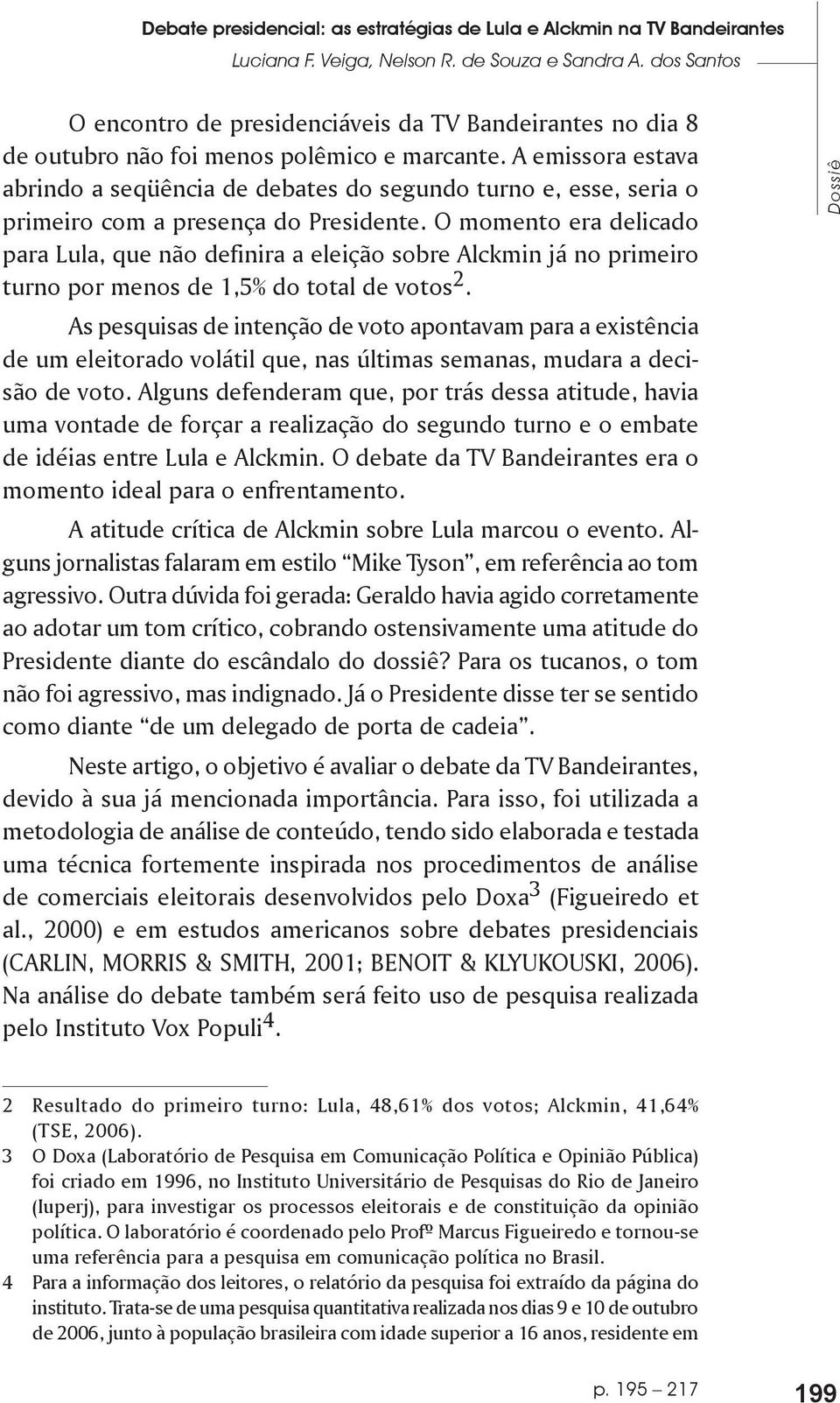 A emissora estava abrindo a seqüência de debates do segundo turno e, esse, seria o primeiro com a presença do Presidente.