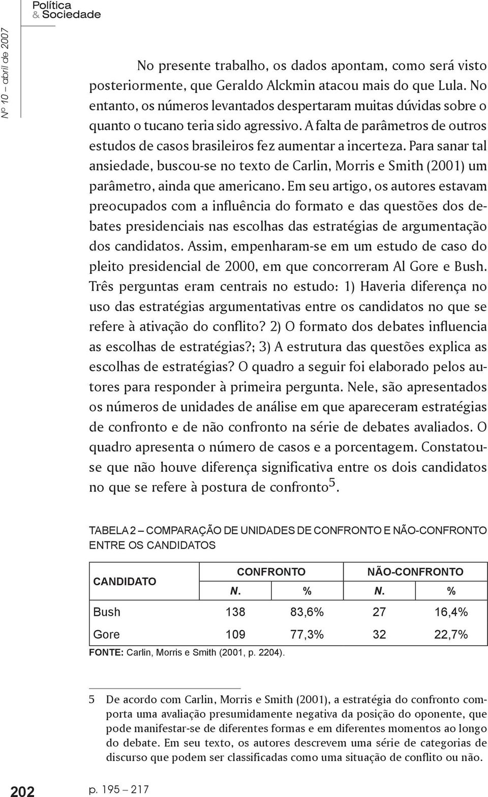 Para sanar tal ansiedade, buscou-se no texto de Carlin, Morris e Smith (2) um parâmetro, ainda que americano.