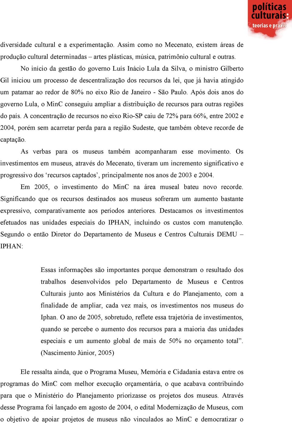 Rio de Janeiro - São Paulo. Após dois anos do governo Lula, o MinC conseguiu ampliar a distribuição de recursos para outras regiões do país.