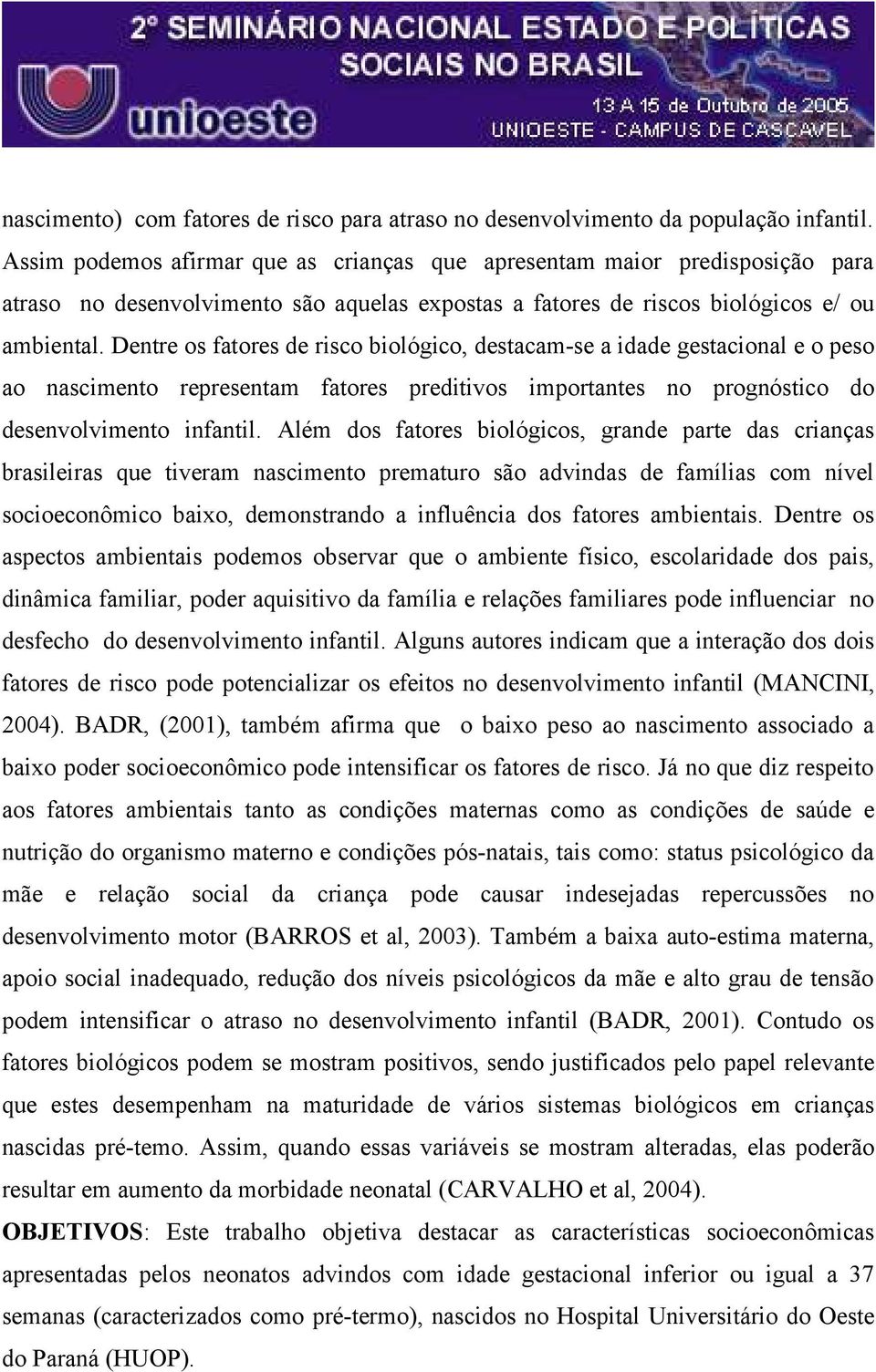 Dentre os fatores de risco biológico, destacam-se a idade gestacional e o peso ao nascimento representam fatores preditivos importantes no prognóstico do desenvolvimento infantil.