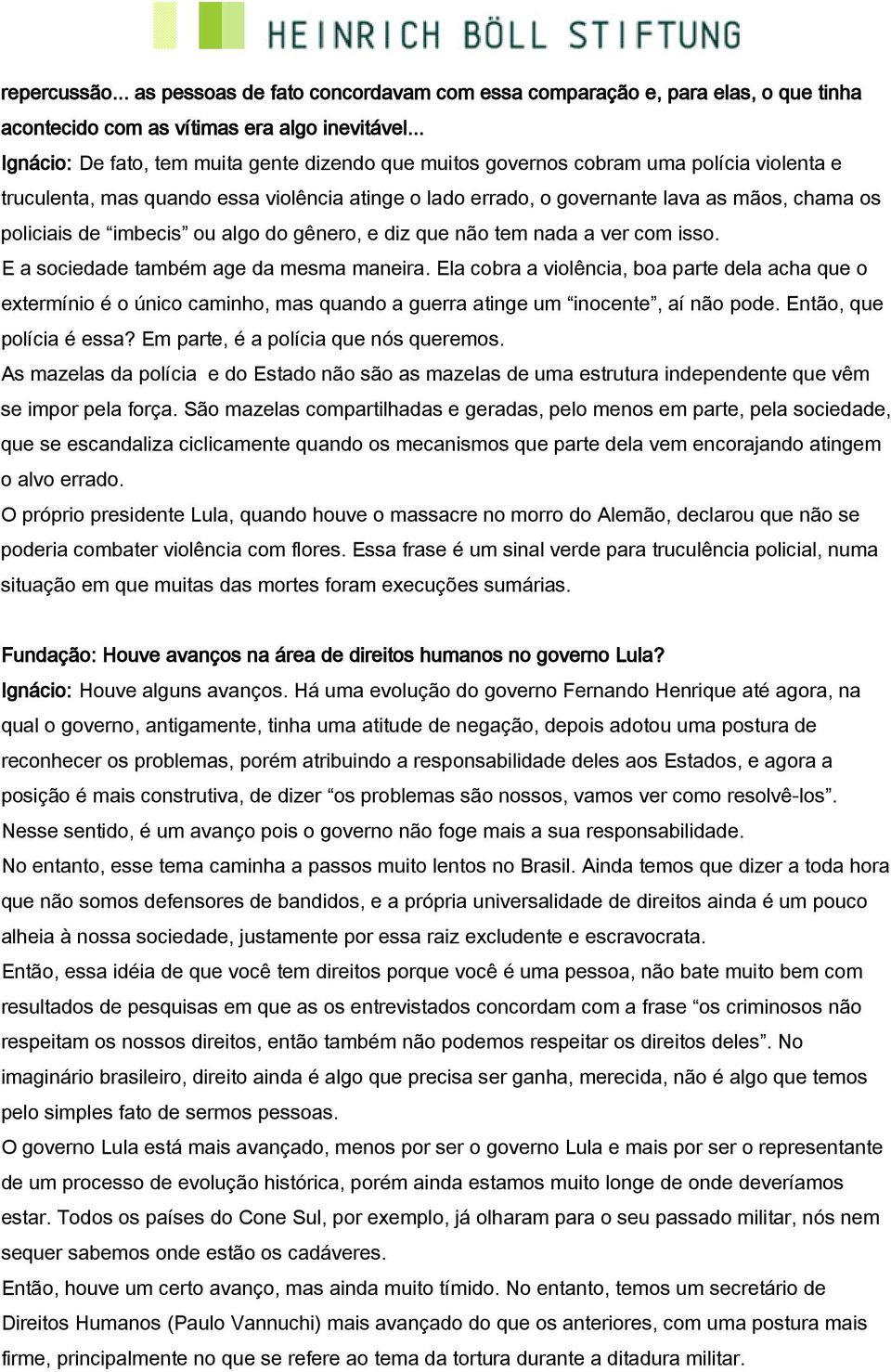 policiais de imbecis ou algo do gênero, e diz que não tem nada a ver com isso. E a sociedade também age da mesma maneira.