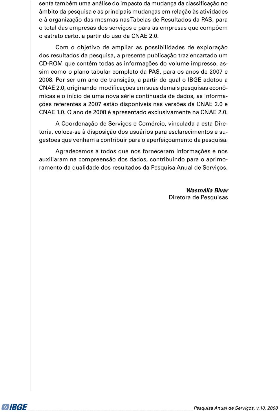 Com o objetivo de ampliar as possibilidades de exploração dos resultados da pesquisa, a presente publicação traz encartado um CD-ROM que contém todas as informações do volume impresso, assim como o