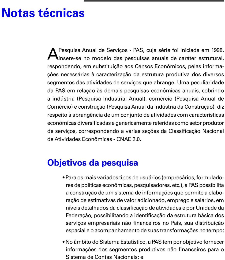 Uma peculiaridade da PAS em relação às demais pesquisas econômicas anuais, cobrindo a indústria (Pesquisa Industrial Anual), comércio (Pesquisa Anual de Comércio) e construção (Pesquisa Anual da