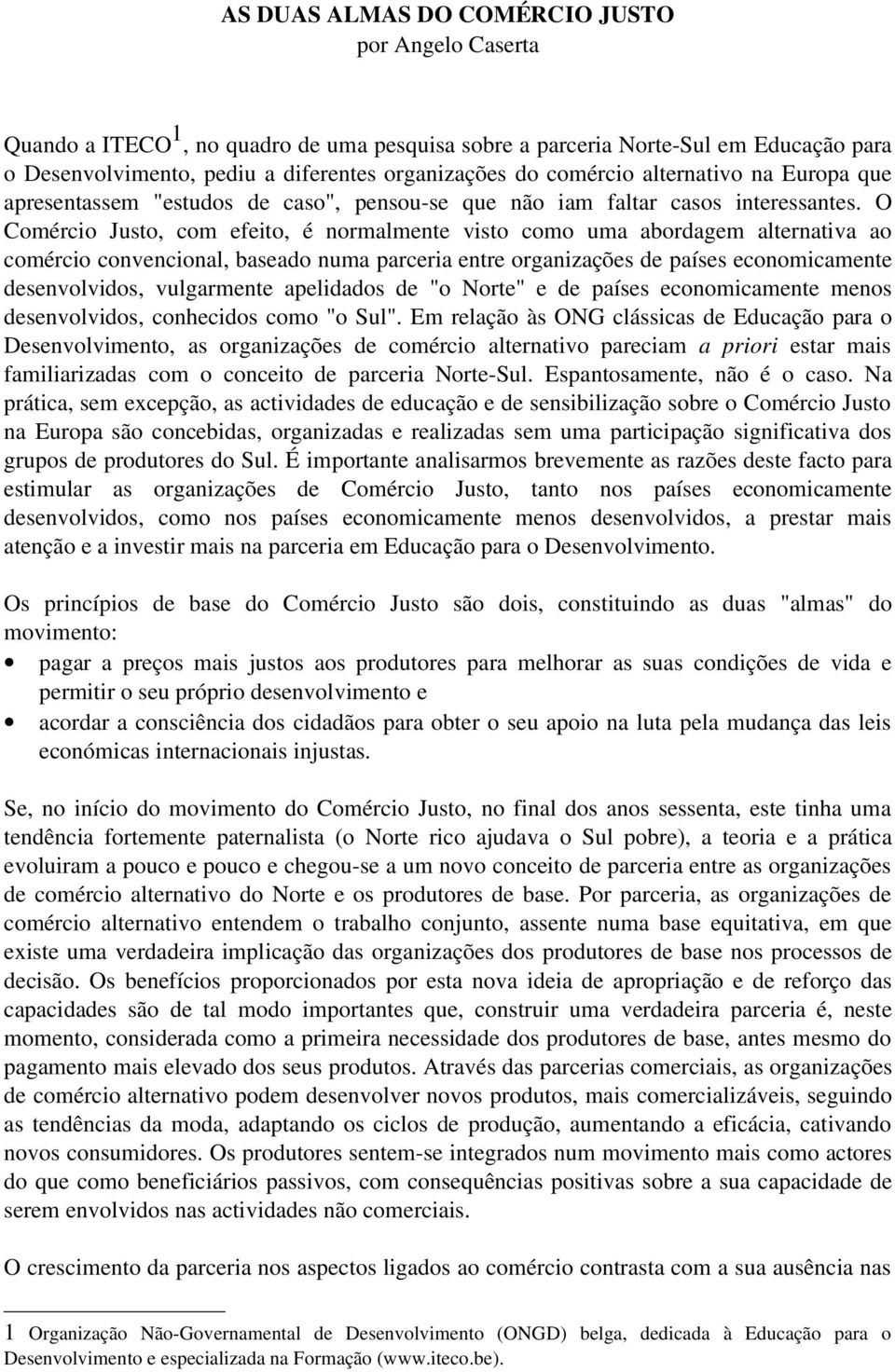 O Comércio Justo, com efeito, é normalmente visto como uma abordagem alternativa ao comércio convencional, baseado numa parceria entre organizações de países economicamente desenvolvidos, vulgarmente