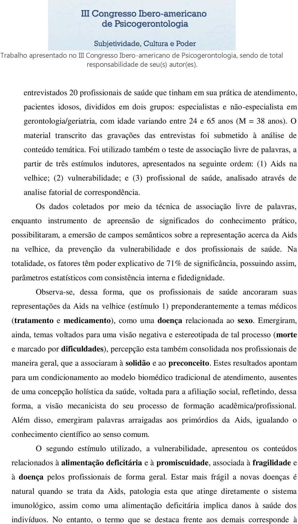 Foi utilizado também o teste de associação livre de palavras, a partir de três estímulos indutores, apresentados na seguinte ordem: (1) Aids na velhice; (2) vulnerabilidade; e (3) profissional de