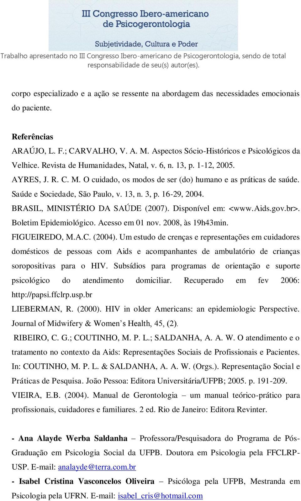 BRASIL, MINISTÉRIO DA SAÚDE (2007). Disponível em: <www.aids.gov.br>. Boletim Epidemiológico. Acesso em 01 nov. 2008, às 19h43min. FIGUEIREDO, M.A.C. (2004).