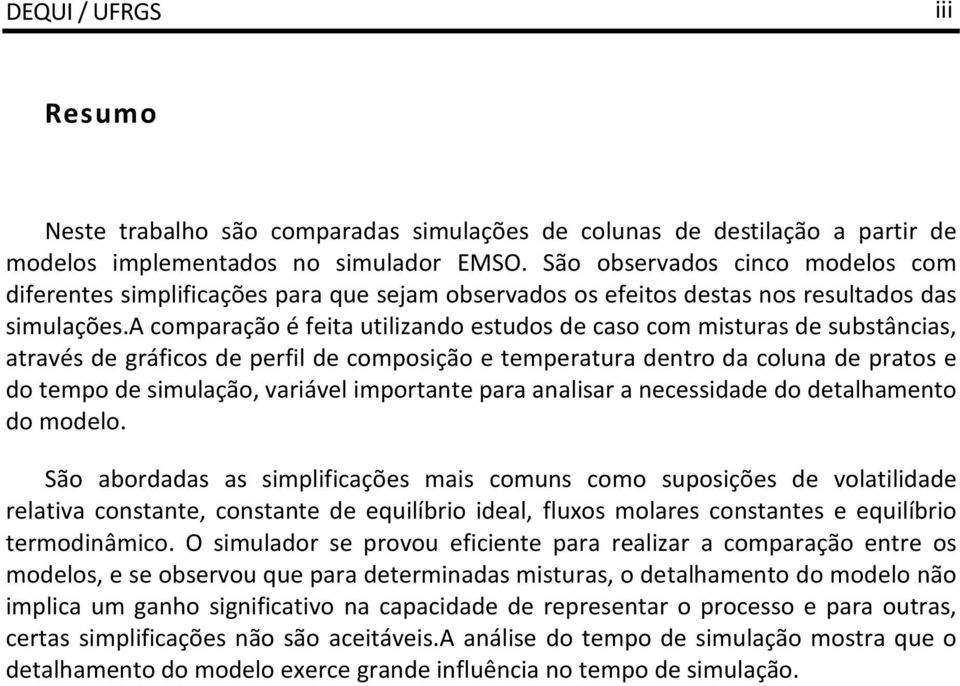 a comparação é feita utilizando estudos de caso com misturas de substâncias, através de gráficos de perfil de composição e temperatura dentro da coluna de pratos e do tempo de simulação, variável