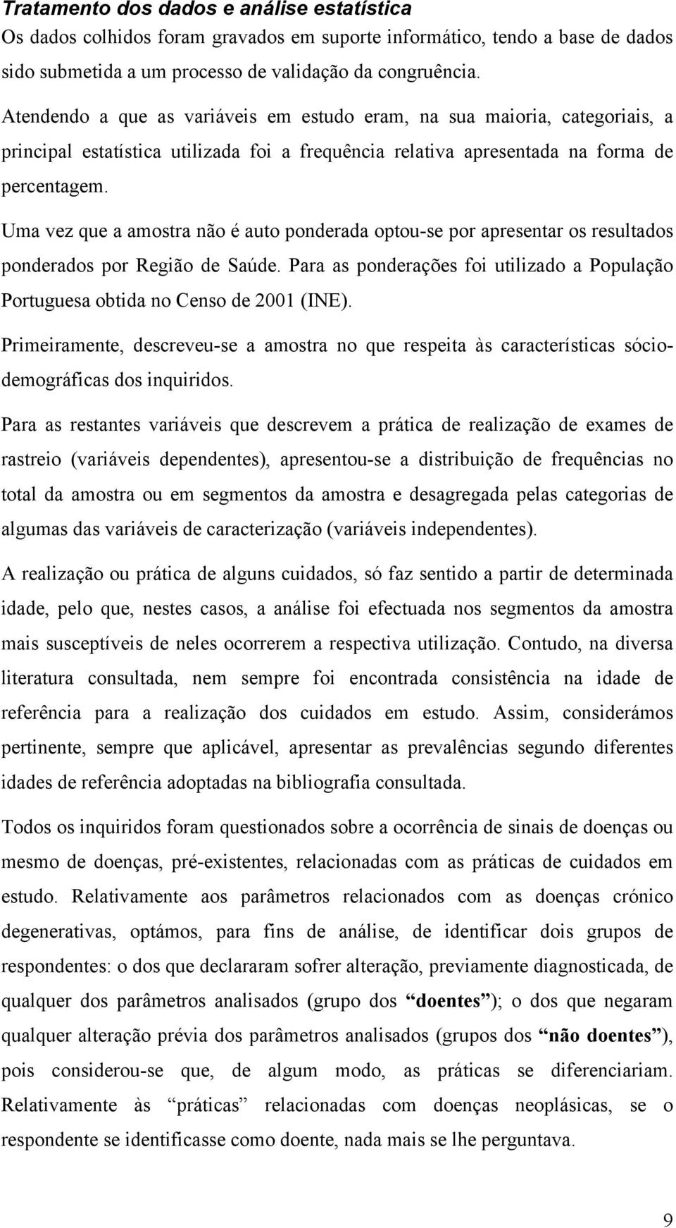 Uma vez que a amostra não é auto ponderada optou-se por apresentar os resultados ponderados por Região de Saúde. Para as ponderações foi utilizado a População Portuguesa obtida no Censo de 2001 (INE).