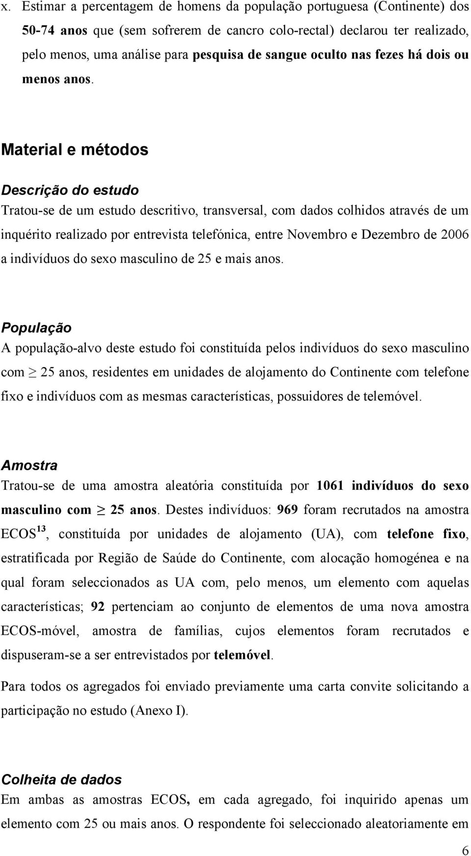 Material e métodos Descrição do estudo Tratou-se de um estudo descritivo, transversal, com dados colhidos através de um inquérito realizado por entrevista telefónica, entre Novembro e Dezembro de