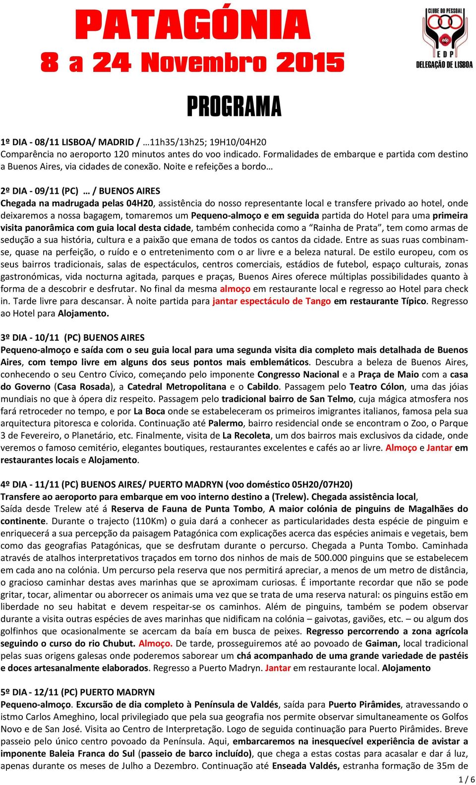 Noite e refeições a bordo 2º DIA 09/11 (PC) / BUENOS AIRES Chegada na madrugada pelas 04H20, assistência do nosso representante local e transfere privado ao hotel, onde deixaremos a nossa bagagem,