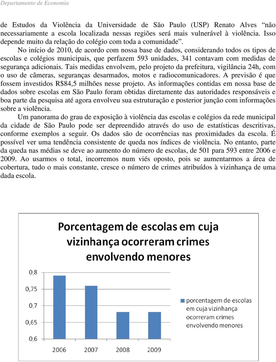 No início de 2010, de acordo com nossa base de dados, considerando todos os tipos de escolas e colégios municipais, que perfazem 593 unidades, 341 contavam com medidas de segurança adicionais.