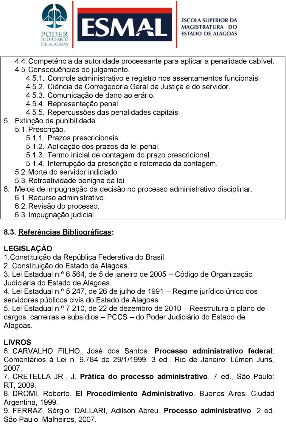 Prescrição. 5.1.1. Prazos prescricionais. 5.1.2. Aplicação dos prazos da lei penal. 5.1.3. Termo inicial de contagem do prazo prescricional. 5.1.4. Interrupção da prescrição e retomada da contagem. 5.2. Morte do servidor indiciado.