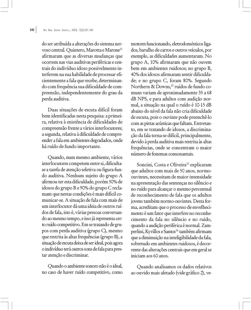 eficientemente a fala que recebe, determinando com frequência sua dificuldade de compreensão, independentemente do grau da perda auditiva.