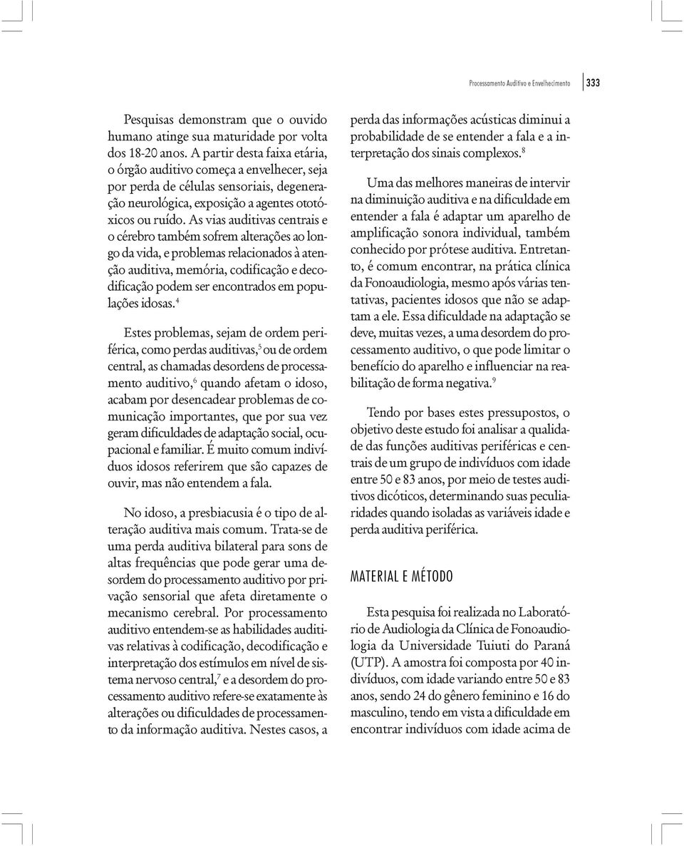 As vias auditivas centrais e o cérebro também sofrem alterações ao longo da vida, e problemas relacionados à atenção auditiva, memória, codificação e decodificação podem ser encontrados em populações