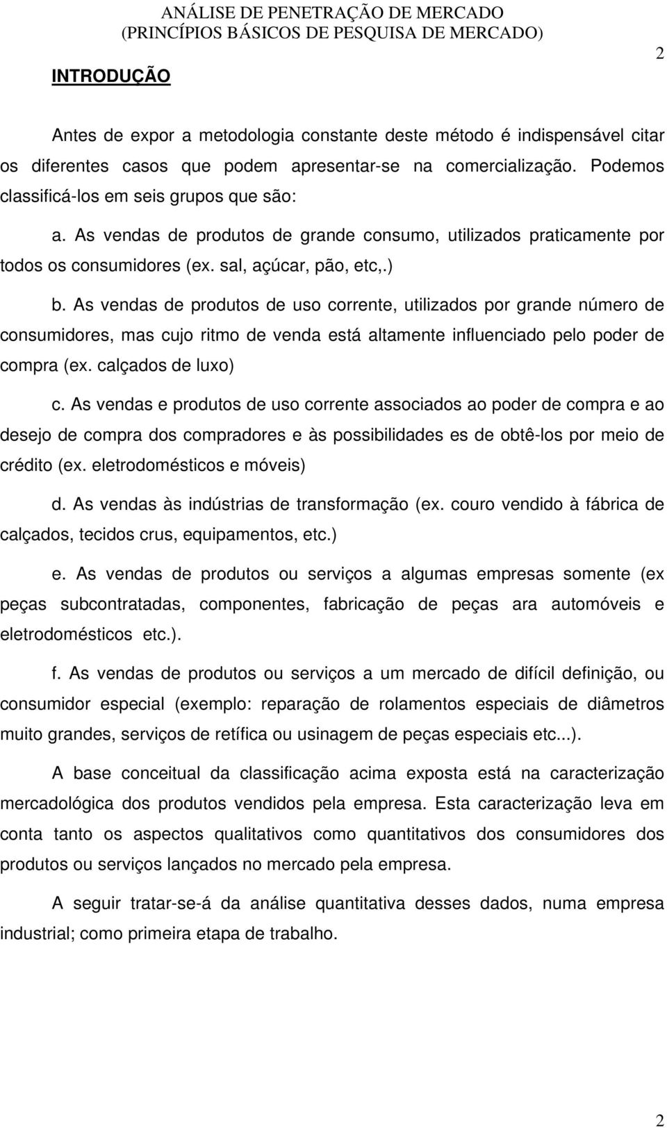 As vendas de produtos de uso corrente, utilizados por grande número de consumidores, mas cujo ritmo de venda está altamente influenciado pelo poder de compra (ex. calçados de luxo) c.