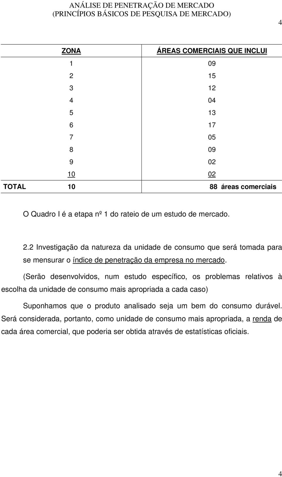 (Serão desenvolvidos, num estudo específico, os problemas relativos à escolha da unidade de consumo mais apropriada a cada caso) Suponhamos que o produto analisado