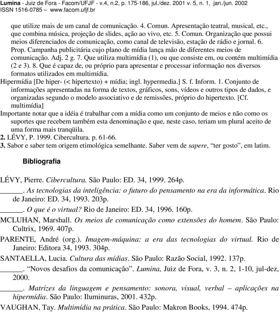 Que é capaz de, ou próprio para apresentar e processar informação nos diversos formatos utilizados em multimídia. Hipermídia [De hiper- (< hipertexto) + mídia; ingl. hypermedia.] S. f. Inform. 1.