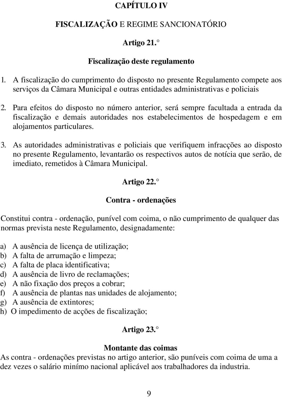 Para efeitos do disposto no número anterior, será sempre facultada a entrada da fiscalização e demais autoridades nos estabelecimentos de hospedagem e em alojamentos particulares. 3.