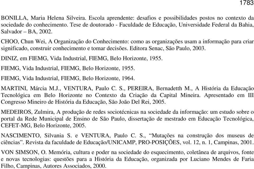 CHOO, Chun Wei, A Organização do Conhecimento: como as organizações usam a informação para criar significado, construir conhecimento e tomar decisões. Editora Senac, São Paulo, 2003.