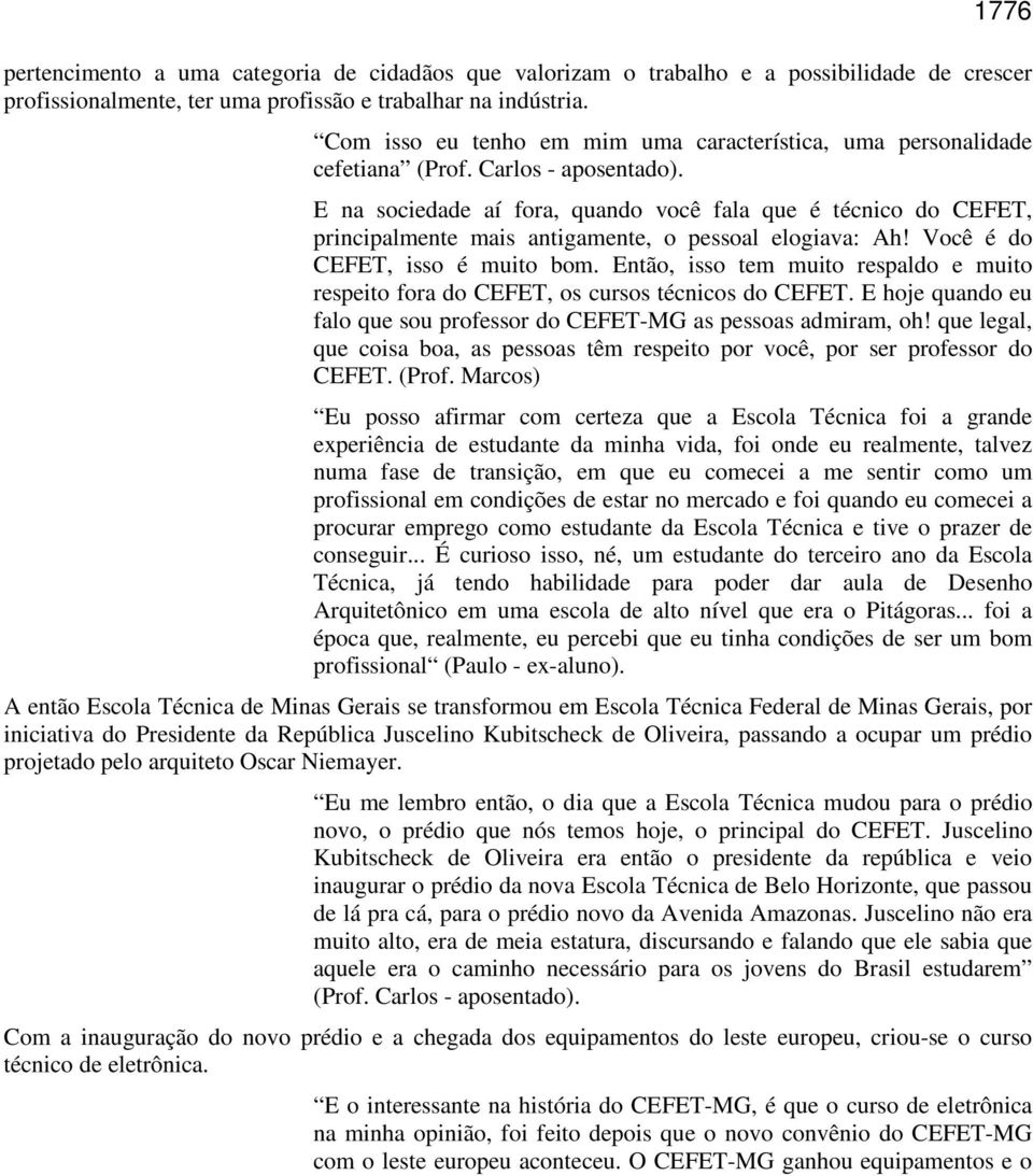 E na sociedade aí fora, quando você fala que é técnico do CEFET, principalmente mais antigamente, o pessoal elogiava: Ah! Você é do CEFET, isso é muito bom.