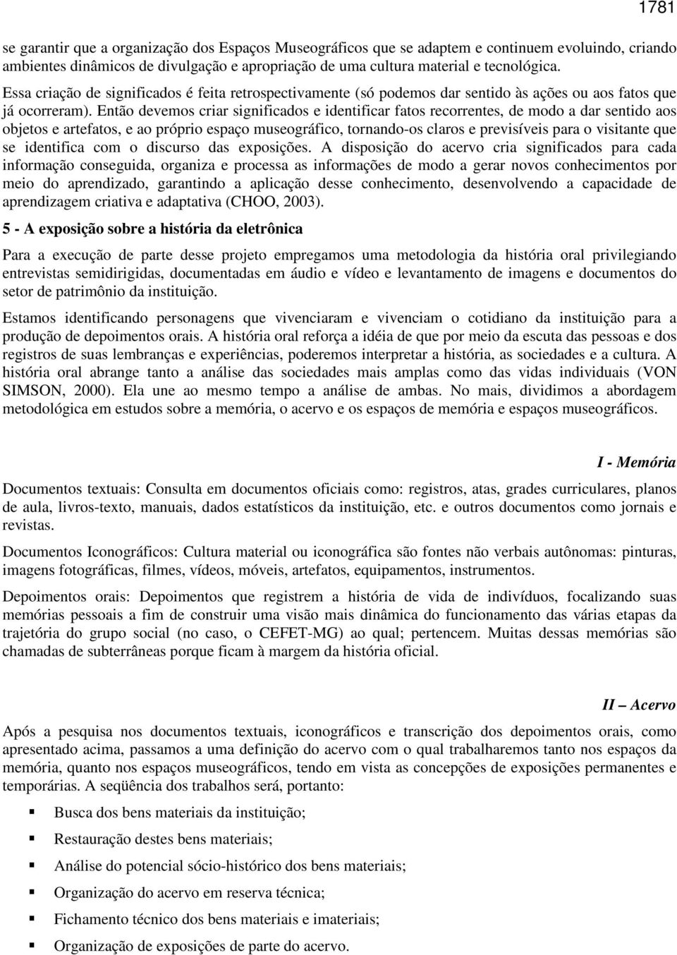 Então devemos criar significados e identificar fatos recorrentes, de modo a dar sentido aos objetos e artefatos, e ao próprio espaço museográfico, tornando-os claros e previsíveis para o visitante