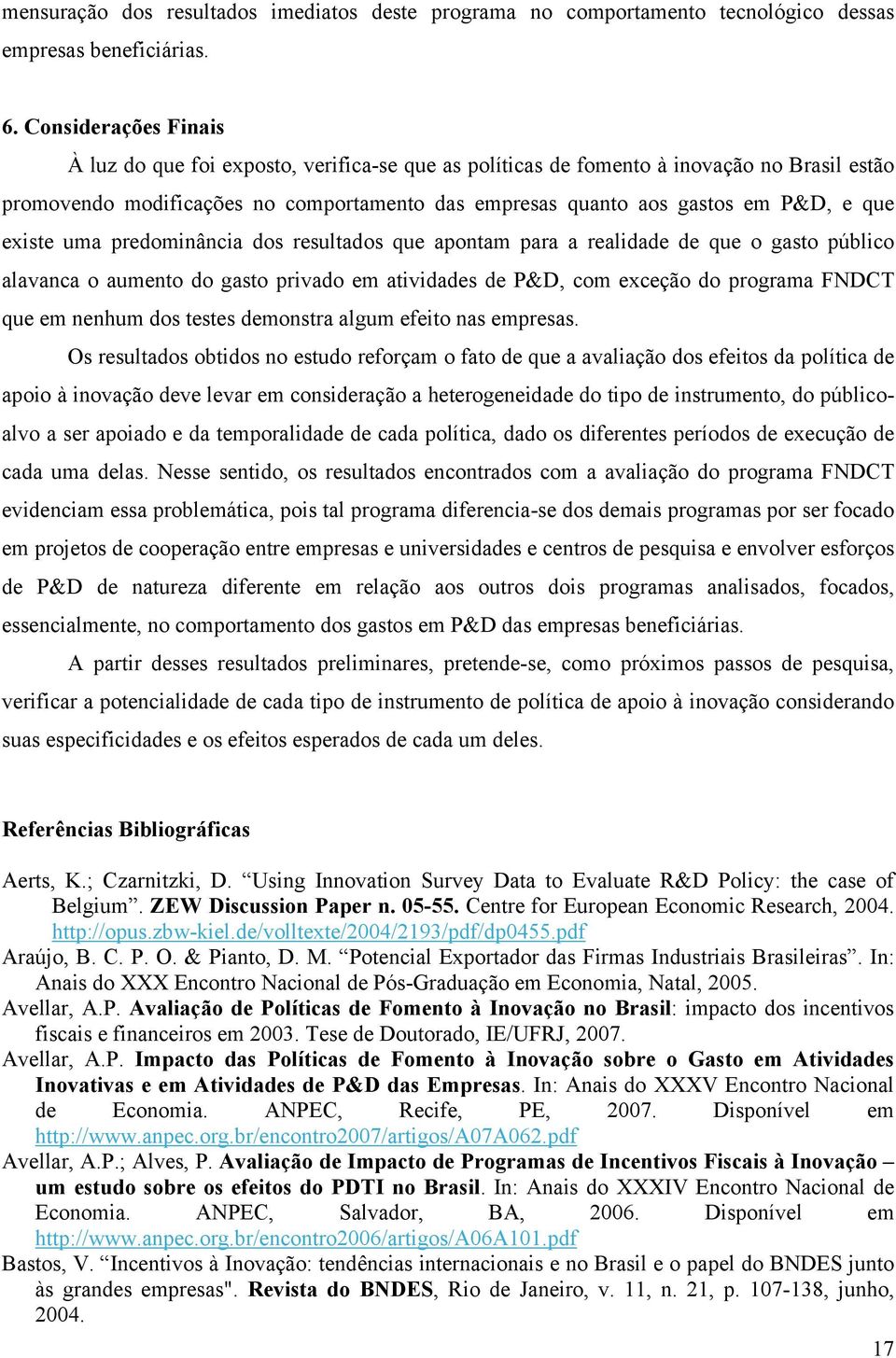 existe uma predominância dos resultados que apontam para a realidade de que o gasto público alavanca o aumento do gasto privado em atividades de P&D, com exceção do programa FNDCT que em nenhum dos